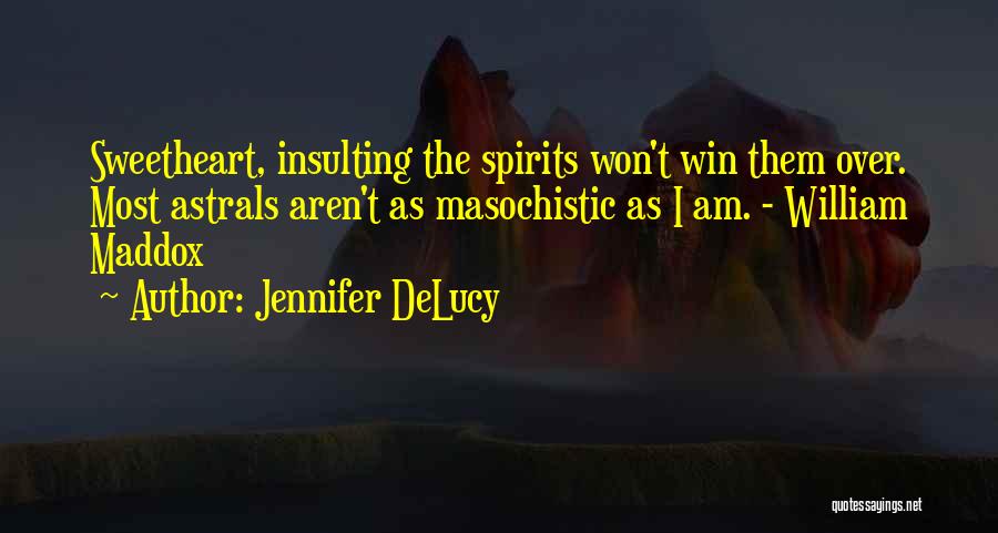 Jennifer DeLucy Quotes: Sweetheart, Insulting The Spirits Won't Win Them Over. Most Astrals Aren't As Masochistic As I Am. - William Maddox