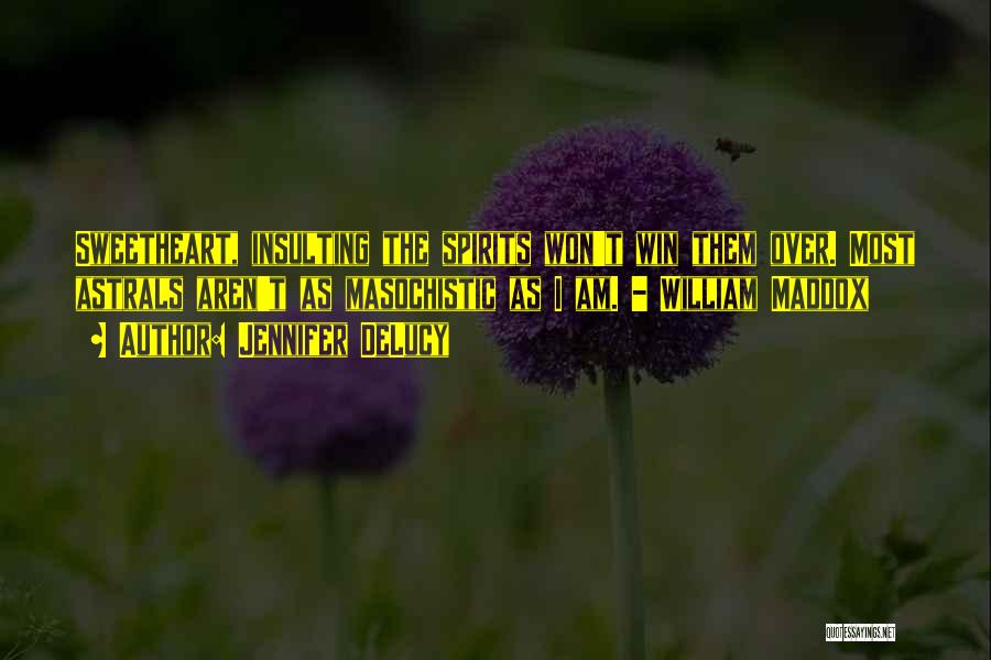 Jennifer DeLucy Quotes: Sweetheart, Insulting The Spirits Won't Win Them Over. Most Astrals Aren't As Masochistic As I Am. - William Maddox