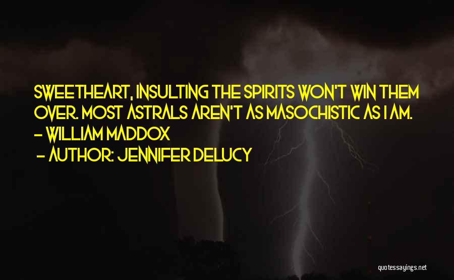 Jennifer DeLucy Quotes: Sweetheart, Insulting The Spirits Won't Win Them Over. Most Astrals Aren't As Masochistic As I Am. - William Maddox