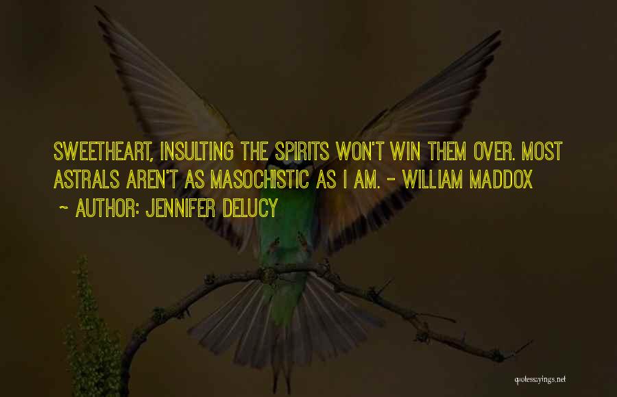 Jennifer DeLucy Quotes: Sweetheart, Insulting The Spirits Won't Win Them Over. Most Astrals Aren't As Masochistic As I Am. - William Maddox