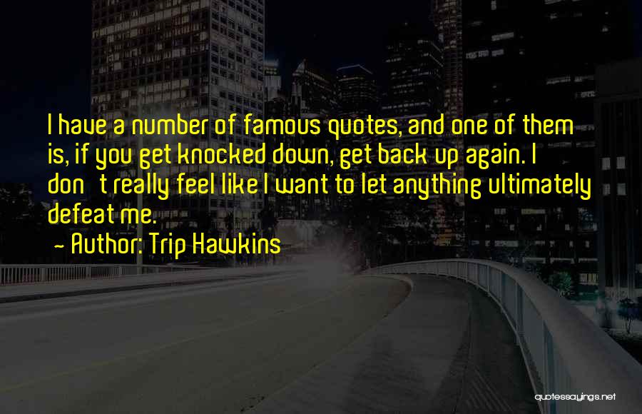 Trip Hawkins Quotes: I Have A Number Of Famous Quotes, And One Of Them Is, If You Get Knocked Down, Get Back Up