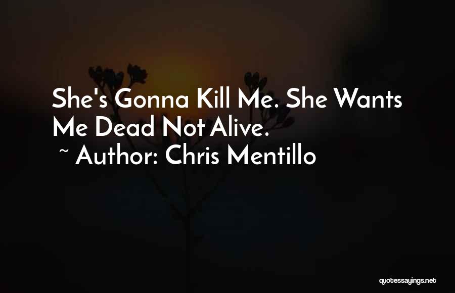 Chris Mentillo Quotes: She's Gonna Kill Me. She Wants Me Dead Not Alive.