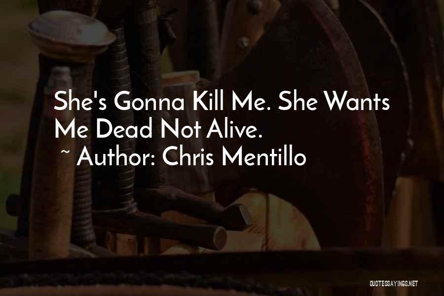 Chris Mentillo Quotes: She's Gonna Kill Me. She Wants Me Dead Not Alive.