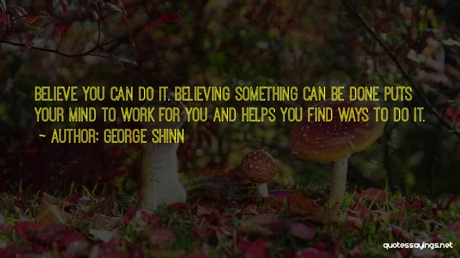 George Shinn Quotes: Believe You Can Do It. Believing Something Can Be Done Puts Your Mind To Work For You And Helps You