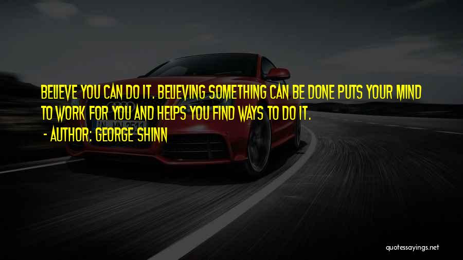 George Shinn Quotes: Believe You Can Do It. Believing Something Can Be Done Puts Your Mind To Work For You And Helps You