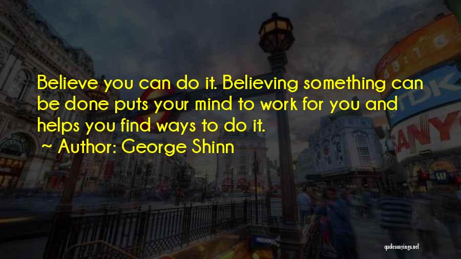George Shinn Quotes: Believe You Can Do It. Believing Something Can Be Done Puts Your Mind To Work For You And Helps You