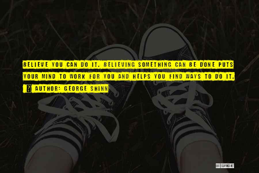 George Shinn Quotes: Believe You Can Do It. Believing Something Can Be Done Puts Your Mind To Work For You And Helps You