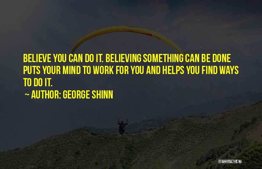 George Shinn Quotes: Believe You Can Do It. Believing Something Can Be Done Puts Your Mind To Work For You And Helps You