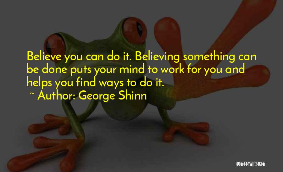 George Shinn Quotes: Believe You Can Do It. Believing Something Can Be Done Puts Your Mind To Work For You And Helps You