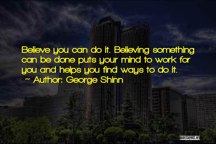 George Shinn Quotes: Believe You Can Do It. Believing Something Can Be Done Puts Your Mind To Work For You And Helps You