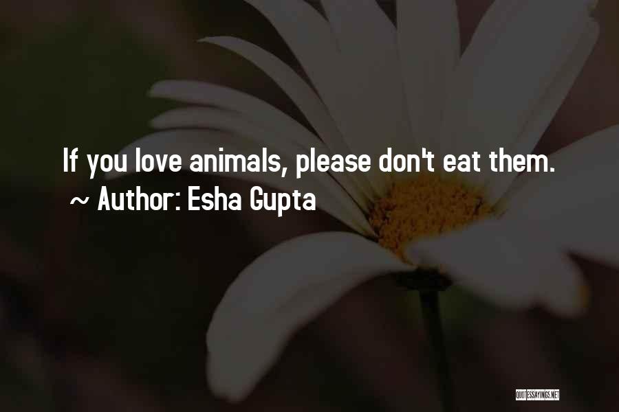 Esha Gupta Quotes: If You Love Animals, Please Don't Eat Them.
