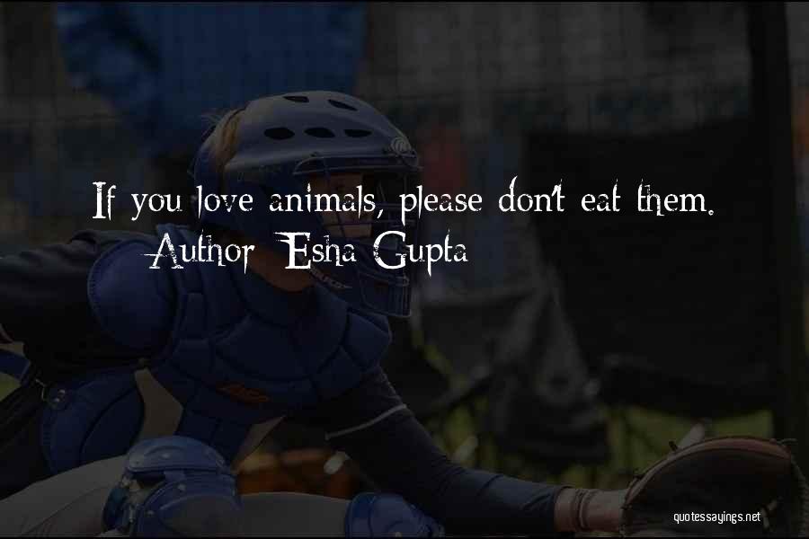 Esha Gupta Quotes: If You Love Animals, Please Don't Eat Them.