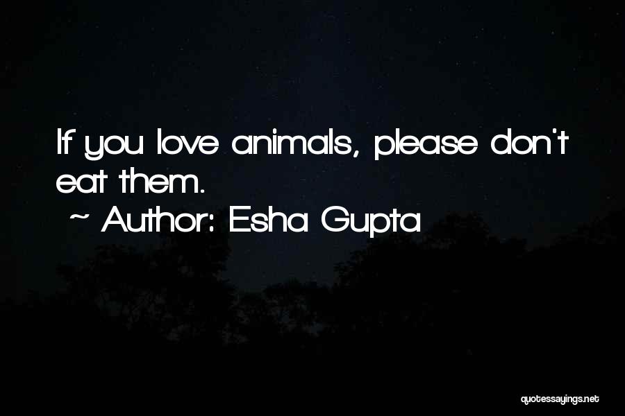 Esha Gupta Quotes: If You Love Animals, Please Don't Eat Them.