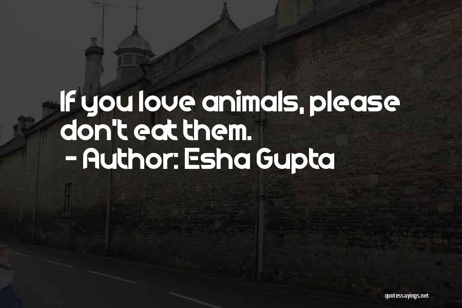 Esha Gupta Quotes: If You Love Animals, Please Don't Eat Them.