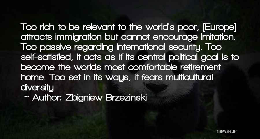 Zbigniew Brzezinski Quotes: Too Rich To Be Relevant To The World's Poor, [europe] Attracts Immigration But Cannot Encourage Imitation. Too Passive Regarding International