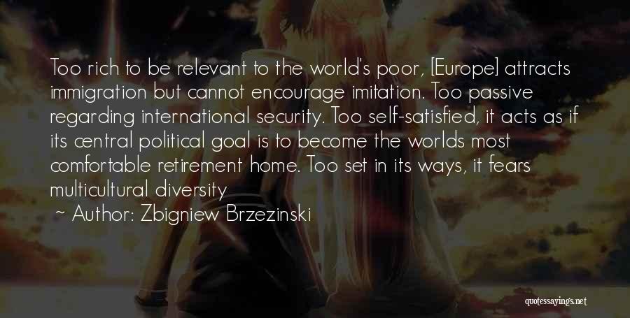 Zbigniew Brzezinski Quotes: Too Rich To Be Relevant To The World's Poor, [europe] Attracts Immigration But Cannot Encourage Imitation. Too Passive Regarding International