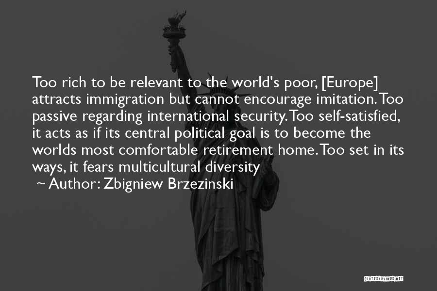 Zbigniew Brzezinski Quotes: Too Rich To Be Relevant To The World's Poor, [europe] Attracts Immigration But Cannot Encourage Imitation. Too Passive Regarding International