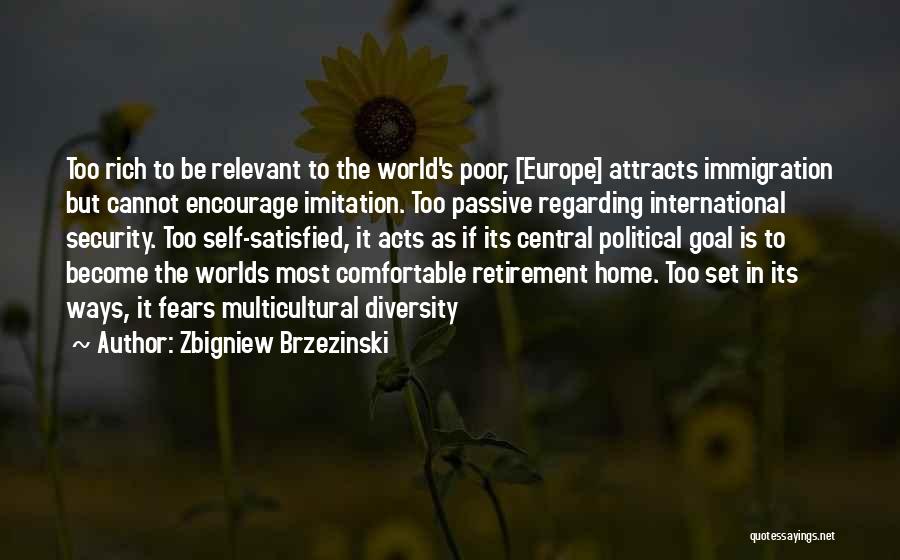 Zbigniew Brzezinski Quotes: Too Rich To Be Relevant To The World's Poor, [europe] Attracts Immigration But Cannot Encourage Imitation. Too Passive Regarding International