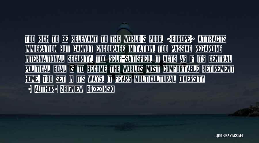 Zbigniew Brzezinski Quotes: Too Rich To Be Relevant To The World's Poor, [europe] Attracts Immigration But Cannot Encourage Imitation. Too Passive Regarding International