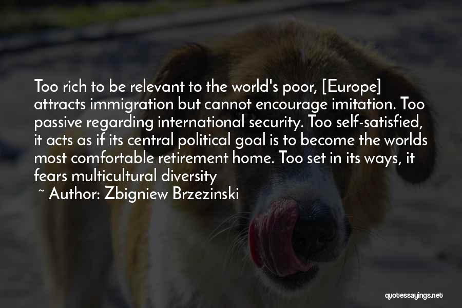 Zbigniew Brzezinski Quotes: Too Rich To Be Relevant To The World's Poor, [europe] Attracts Immigration But Cannot Encourage Imitation. Too Passive Regarding International