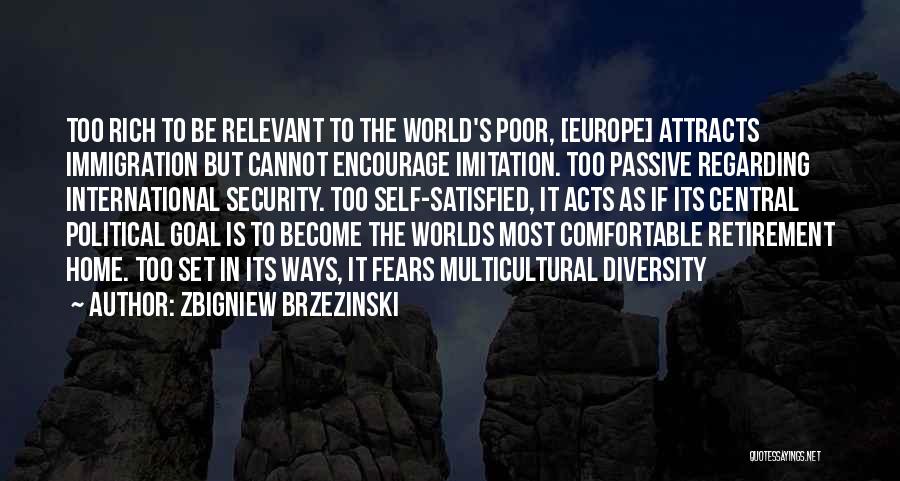 Zbigniew Brzezinski Quotes: Too Rich To Be Relevant To The World's Poor, [europe] Attracts Immigration But Cannot Encourage Imitation. Too Passive Regarding International