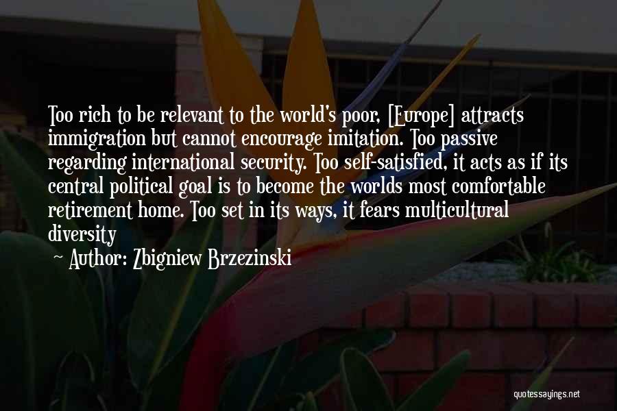 Zbigniew Brzezinski Quotes: Too Rich To Be Relevant To The World's Poor, [europe] Attracts Immigration But Cannot Encourage Imitation. Too Passive Regarding International