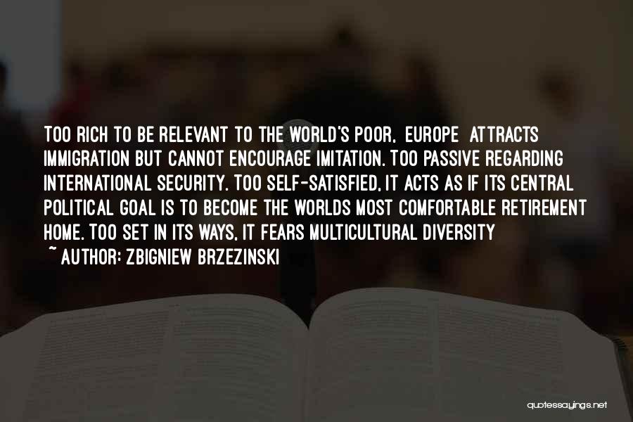 Zbigniew Brzezinski Quotes: Too Rich To Be Relevant To The World's Poor, [europe] Attracts Immigration But Cannot Encourage Imitation. Too Passive Regarding International