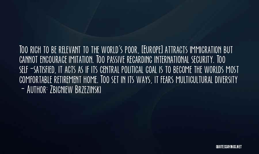 Zbigniew Brzezinski Quotes: Too Rich To Be Relevant To The World's Poor, [europe] Attracts Immigration But Cannot Encourage Imitation. Too Passive Regarding International