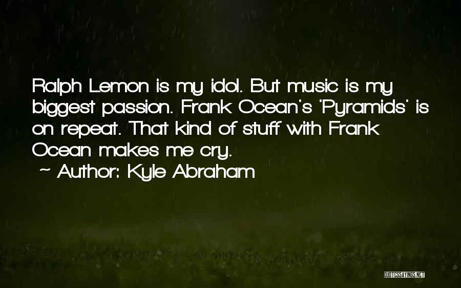 Kyle Abraham Quotes: Ralph Lemon Is My Idol. But Music Is My Biggest Passion. Frank Ocean's 'pyramids' Is On Repeat. That Kind Of