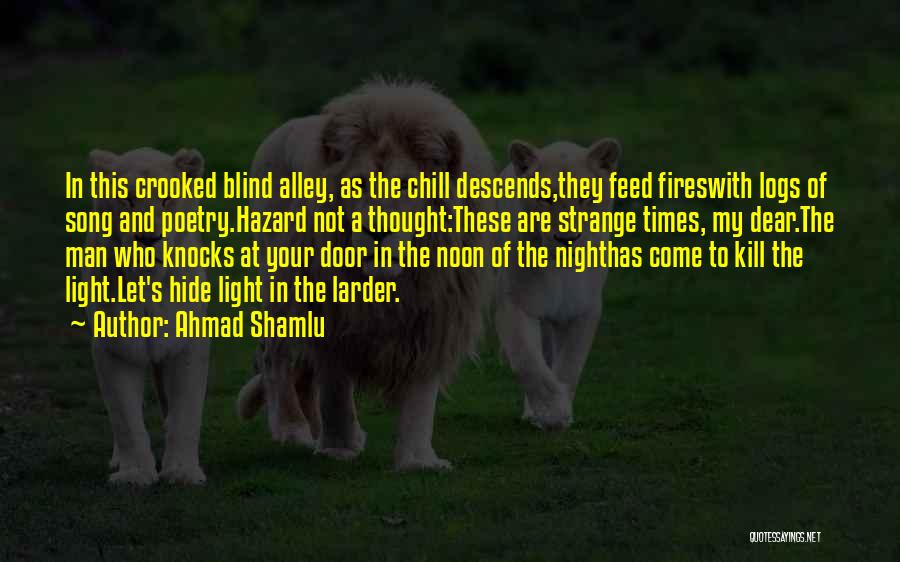 Ahmad Shamlu Quotes: In This Crooked Blind Alley, As The Chill Descends,they Feed Fireswith Logs Of Song And Poetry.hazard Not A Thought:these Are