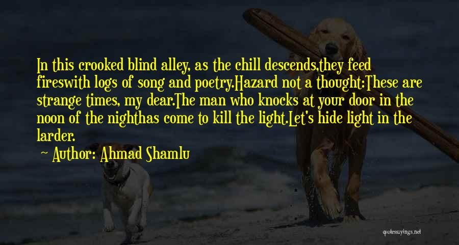 Ahmad Shamlu Quotes: In This Crooked Blind Alley, As The Chill Descends,they Feed Fireswith Logs Of Song And Poetry.hazard Not A Thought:these Are
