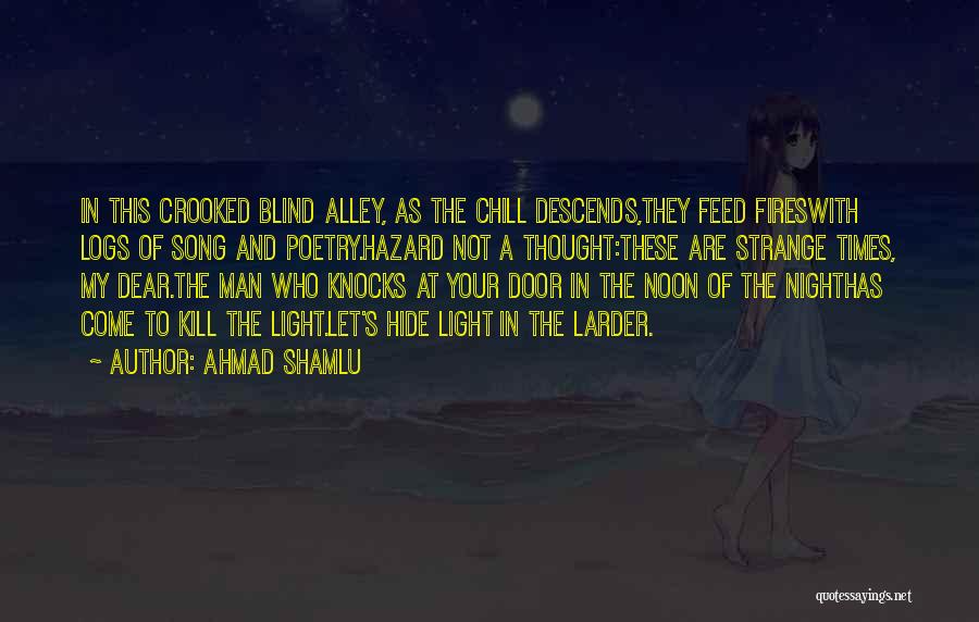 Ahmad Shamlu Quotes: In This Crooked Blind Alley, As The Chill Descends,they Feed Fireswith Logs Of Song And Poetry.hazard Not A Thought:these Are