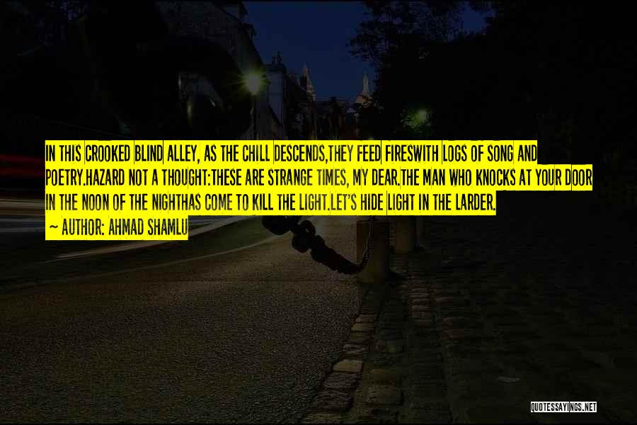 Ahmad Shamlu Quotes: In This Crooked Blind Alley, As The Chill Descends,they Feed Fireswith Logs Of Song And Poetry.hazard Not A Thought:these Are