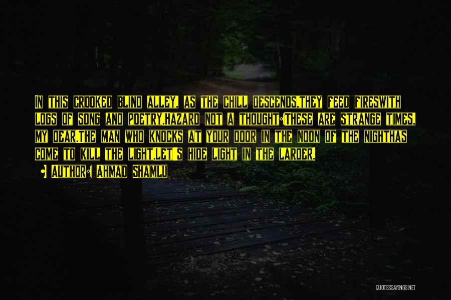Ahmad Shamlu Quotes: In This Crooked Blind Alley, As The Chill Descends,they Feed Fireswith Logs Of Song And Poetry.hazard Not A Thought:these Are