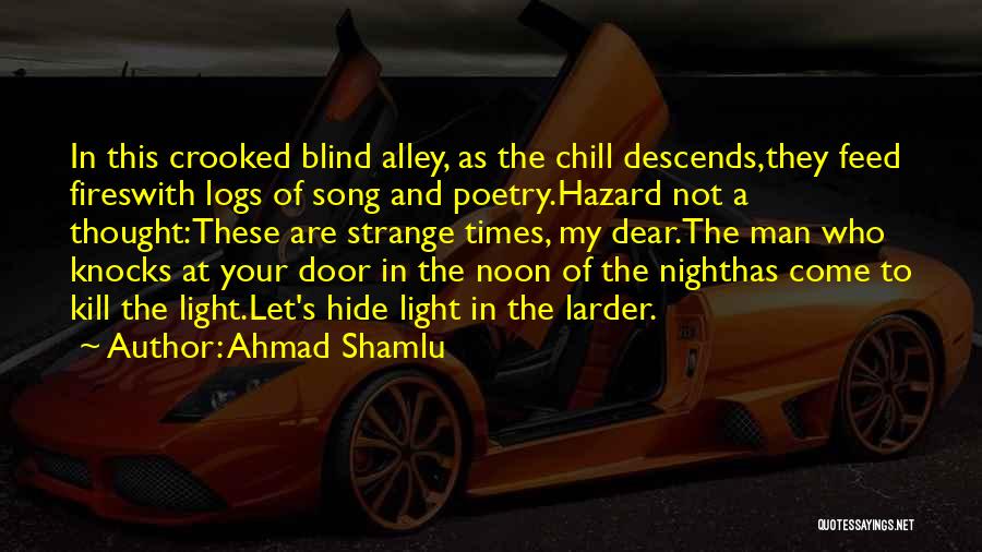 Ahmad Shamlu Quotes: In This Crooked Blind Alley, As The Chill Descends,they Feed Fireswith Logs Of Song And Poetry.hazard Not A Thought:these Are