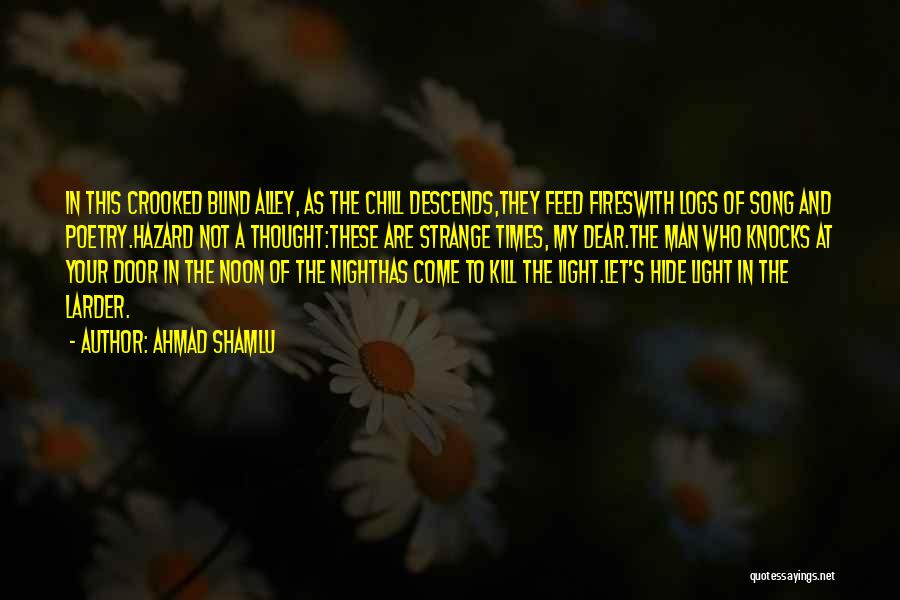 Ahmad Shamlu Quotes: In This Crooked Blind Alley, As The Chill Descends,they Feed Fireswith Logs Of Song And Poetry.hazard Not A Thought:these Are