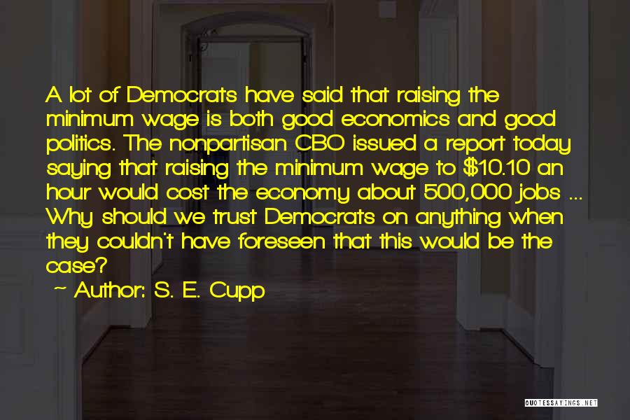 S. E. Cupp Quotes: A Lot Of Democrats Have Said That Raising The Minimum Wage Is Both Good Economics And Good Politics. The Nonpartisan