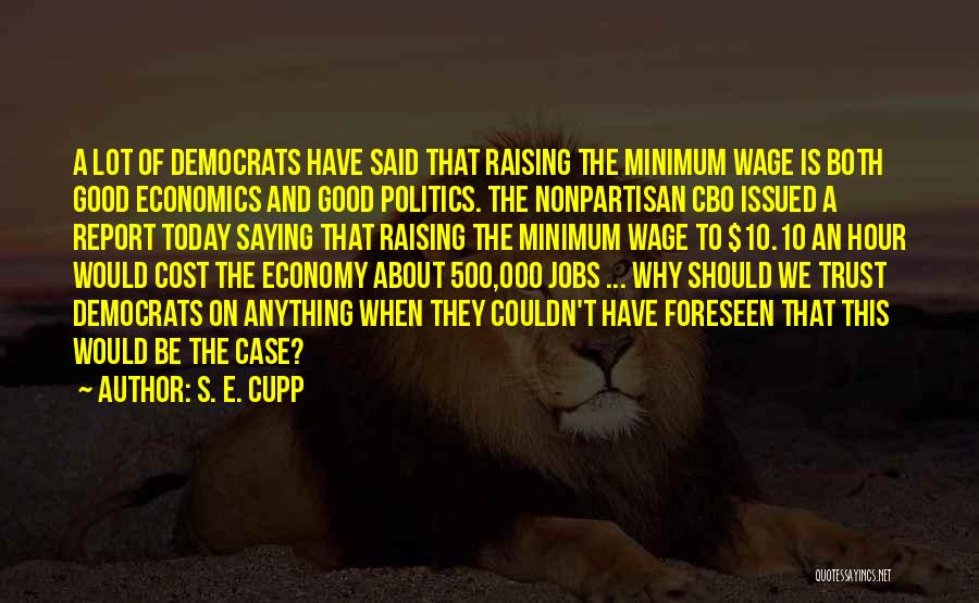 S. E. Cupp Quotes: A Lot Of Democrats Have Said That Raising The Minimum Wage Is Both Good Economics And Good Politics. The Nonpartisan