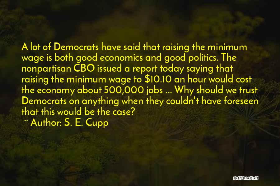 S. E. Cupp Quotes: A Lot Of Democrats Have Said That Raising The Minimum Wage Is Both Good Economics And Good Politics. The Nonpartisan