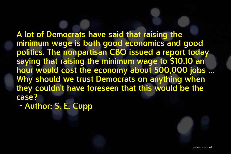 S. E. Cupp Quotes: A Lot Of Democrats Have Said That Raising The Minimum Wage Is Both Good Economics And Good Politics. The Nonpartisan