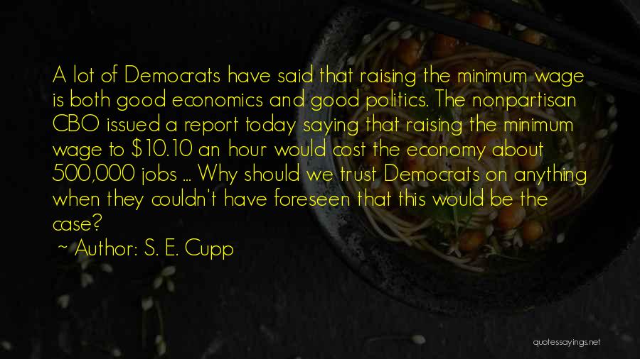 S. E. Cupp Quotes: A Lot Of Democrats Have Said That Raising The Minimum Wage Is Both Good Economics And Good Politics. The Nonpartisan