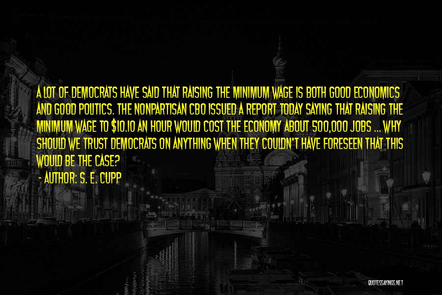 S. E. Cupp Quotes: A Lot Of Democrats Have Said That Raising The Minimum Wage Is Both Good Economics And Good Politics. The Nonpartisan