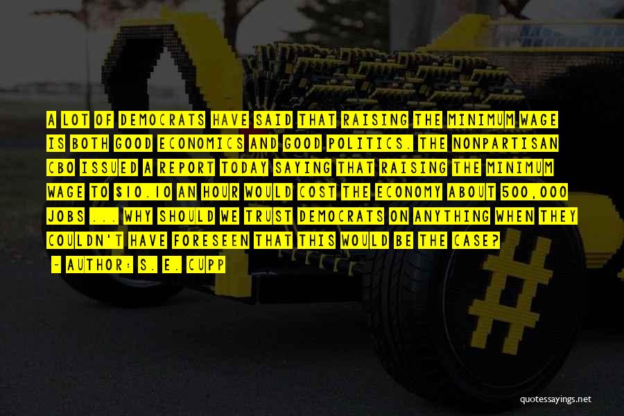 S. E. Cupp Quotes: A Lot Of Democrats Have Said That Raising The Minimum Wage Is Both Good Economics And Good Politics. The Nonpartisan