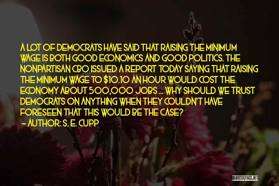 S. E. Cupp Quotes: A Lot Of Democrats Have Said That Raising The Minimum Wage Is Both Good Economics And Good Politics. The Nonpartisan