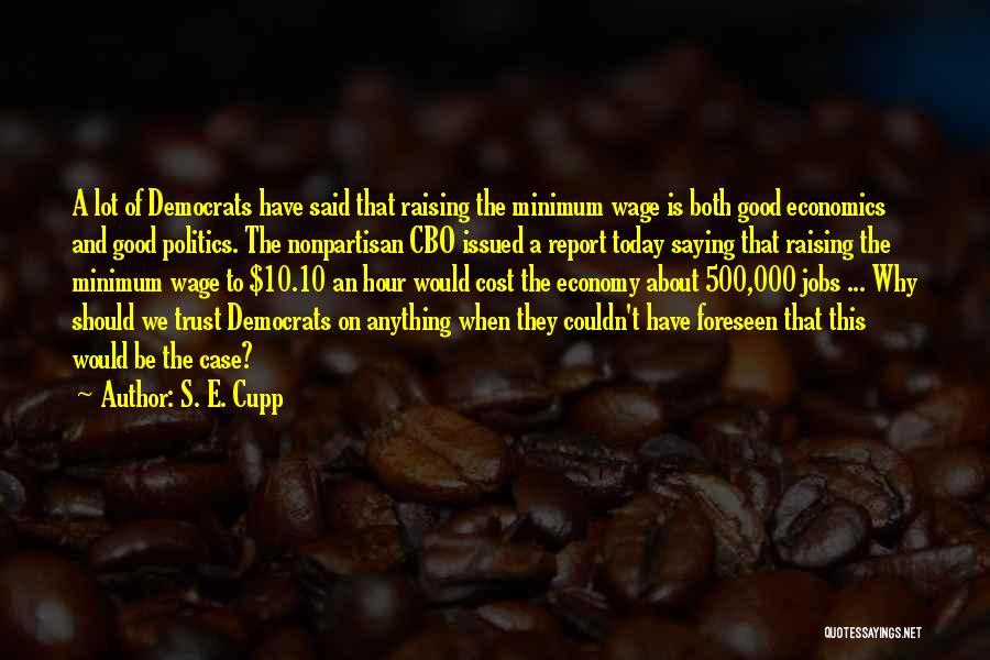 S. E. Cupp Quotes: A Lot Of Democrats Have Said That Raising The Minimum Wage Is Both Good Economics And Good Politics. The Nonpartisan