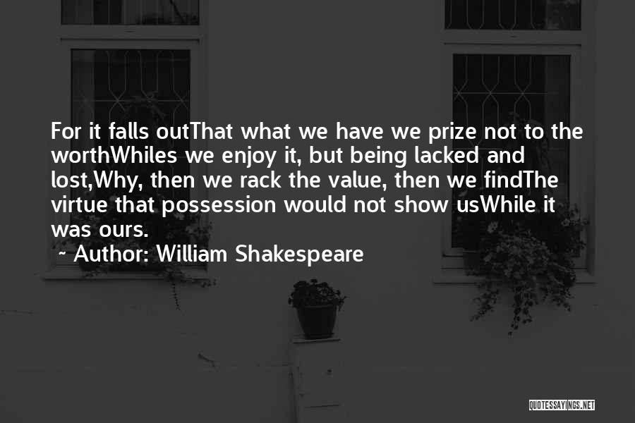 William Shakespeare Quotes: For It Falls Outthat What We Have We Prize Not To The Worthwhiles We Enjoy It, But Being Lacked And