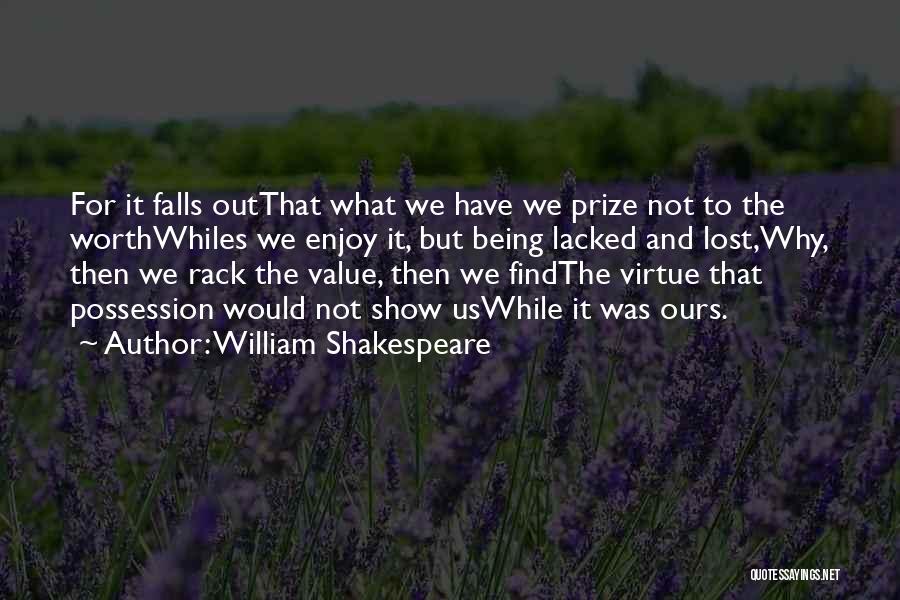 William Shakespeare Quotes: For It Falls Outthat What We Have We Prize Not To The Worthwhiles We Enjoy It, But Being Lacked And