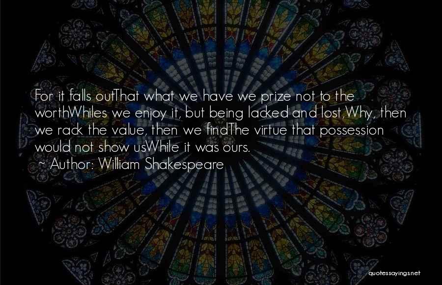 William Shakespeare Quotes: For It Falls Outthat What We Have We Prize Not To The Worthwhiles We Enjoy It, But Being Lacked And