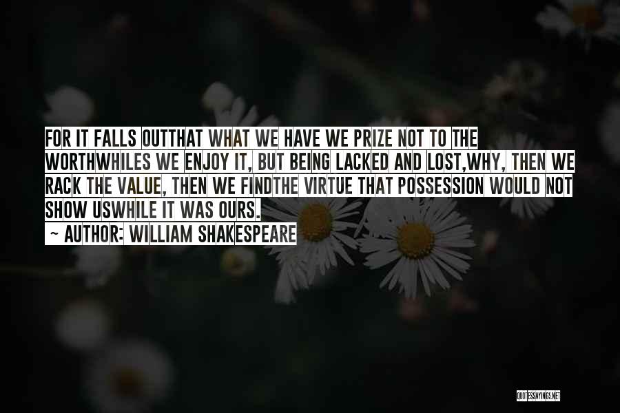 William Shakespeare Quotes: For It Falls Outthat What We Have We Prize Not To The Worthwhiles We Enjoy It, But Being Lacked And