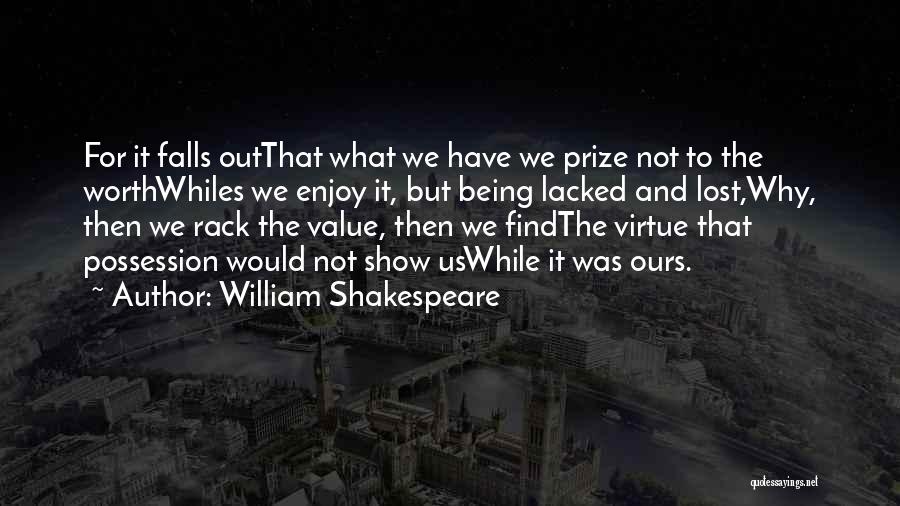 William Shakespeare Quotes: For It Falls Outthat What We Have We Prize Not To The Worthwhiles We Enjoy It, But Being Lacked And